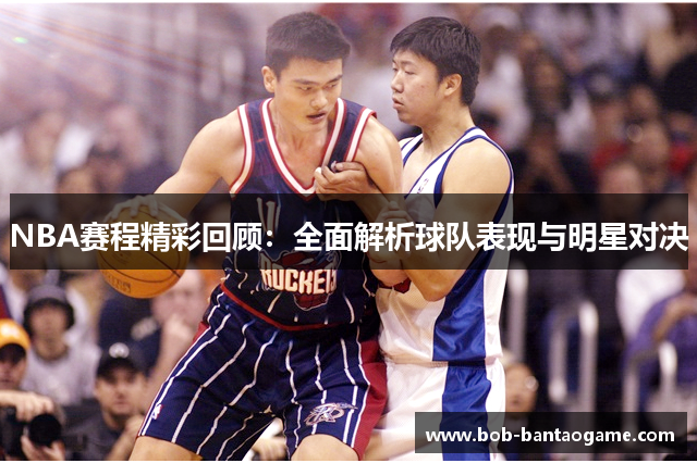 NBA赛程精彩回顾：全面解析球队表现与明星对决
