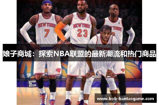 娘子商城：探索NBA联盟的最新潮流和热门商品