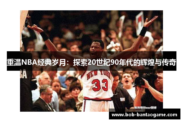 重温NBA经典岁月：探索20世纪90年代的辉煌与传奇