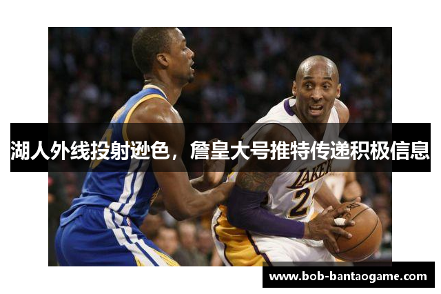 湖人外线投射逊色，詹皇大号推特传递积极信息