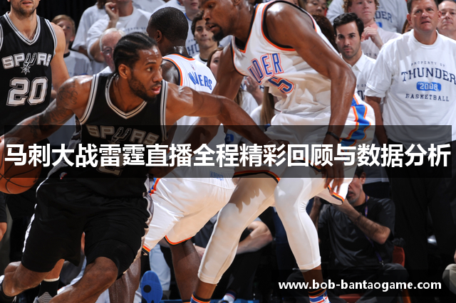 马刺大战雷霆直播全程精彩回顾与数据分析