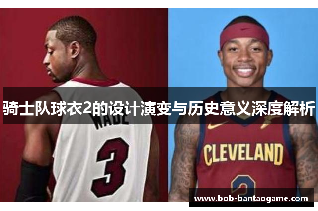 骑士队球衣2的设计演变与历史意义深度解析