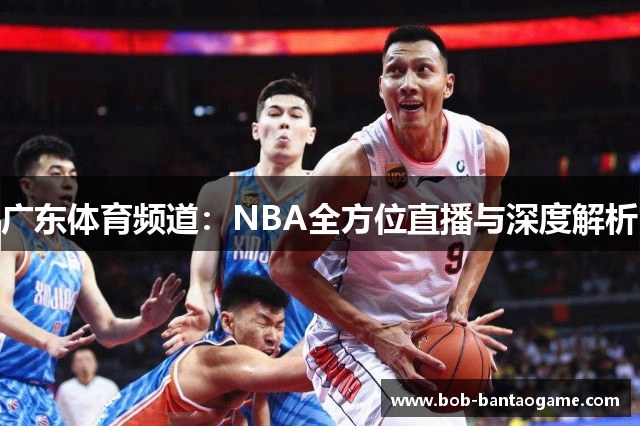 广东体育频道：NBA全方位直播与深度解析