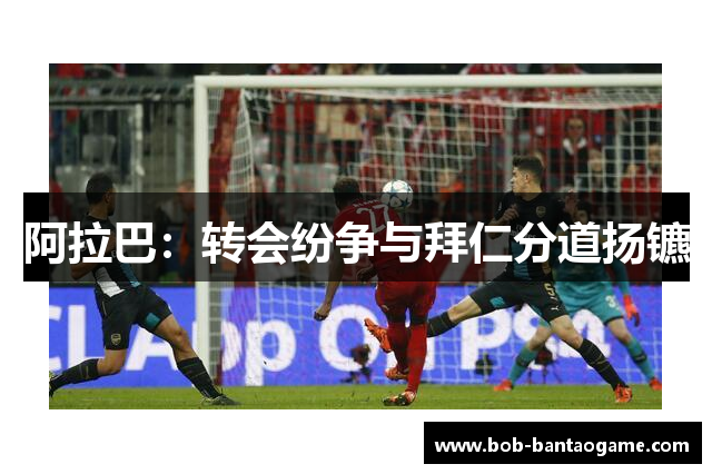阿拉巴：转会纷争与拜仁分道扬镳