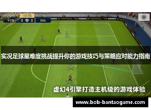 实况足球星难度挑战提升你的游戏技巧与策略应对能力指南
