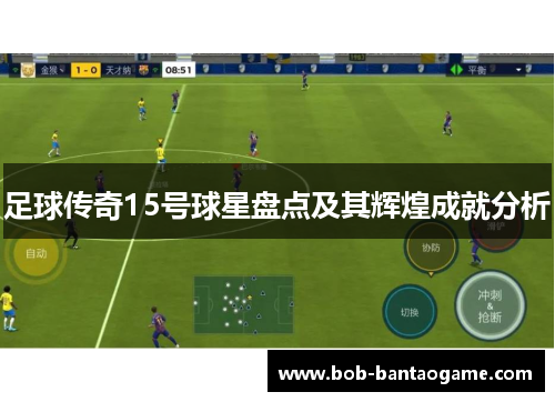 足球传奇15号球星盘点及其辉煌成就分析