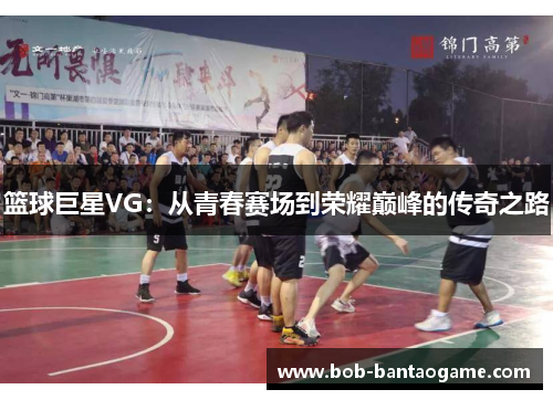 篮球巨星VG：从青春赛场到荣耀巅峰的传奇之路