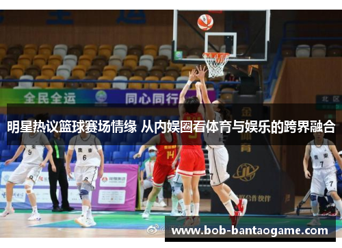 明星热议篮球赛场情缘 从内娱圈看体育与娱乐的跨界融合